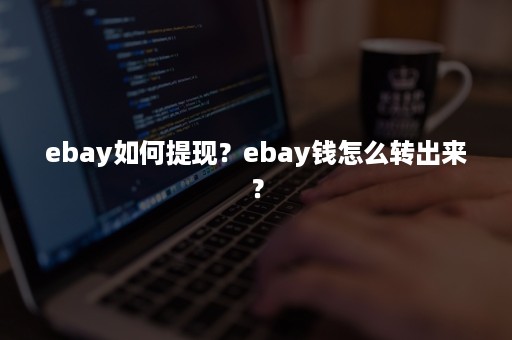 ebay如何提现？ebay钱怎么转出来？