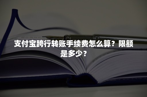 支付宝跨行转账手续费怎么算？限额是多少？