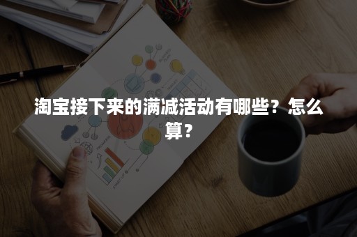 淘宝接下来的满减活动有哪些？怎么算？