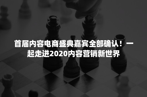 首届内容电商盛典嘉宾全部确认！一起走进2020内容营销新世界