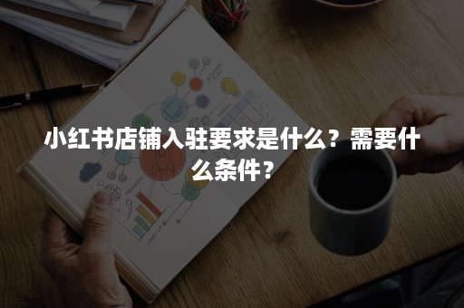 小红书店铺入驻要求是什么？需要什么条件？