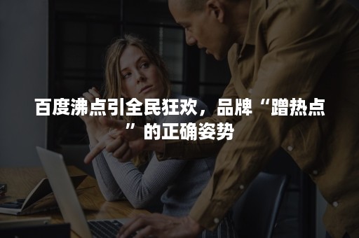 百度沸点引全民狂欢，品牌“蹭热点”的正确姿势