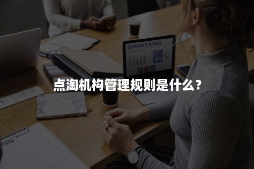 点淘机构管理规则是什么？