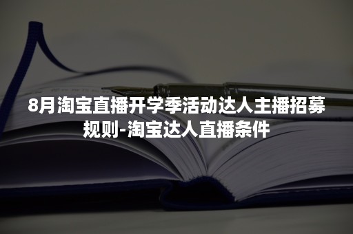 8月淘宝直播开学季活动达人主播招募规则-淘宝达人直播条件