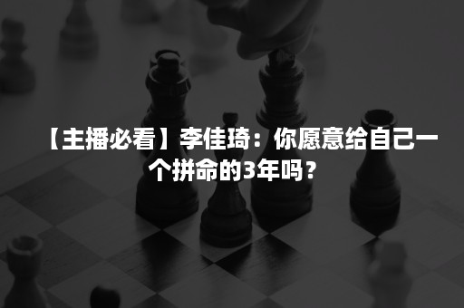 【主播必看】李佳琦：你愿意给自己一个拼命的3年吗？