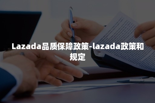 Lazada品质保障政策-lazada政策和规定