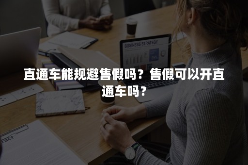 直通车能规避售假吗？售假可以开直通车吗？