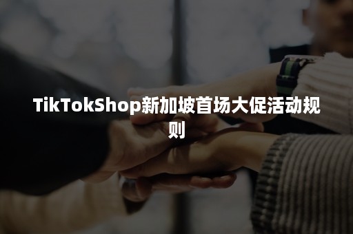 TikTokShop新加坡首场大促活动规则