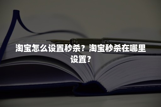 淘宝怎么设置秒杀？淘宝秒杀在哪里设置？