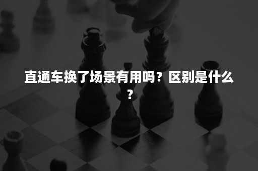 直通车换了场景有用吗？区别是什么？