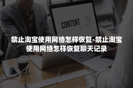 禁止淘宝使用网络怎样恢复-禁止淘宝使用网络怎样恢复聊天记录