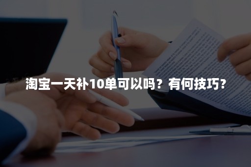 淘宝一天补10单可以吗？有何技巧？