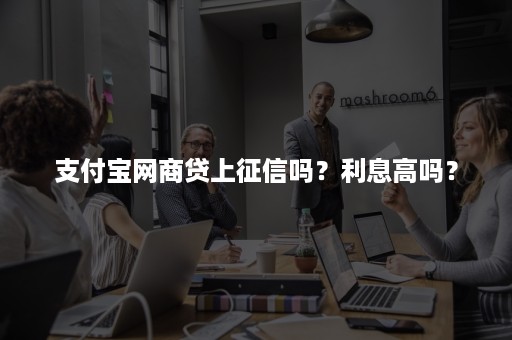 支付宝网商贷上征信吗？利息高吗？