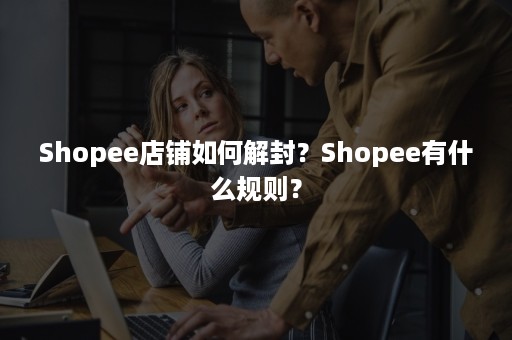 Shopee店铺如何解封？Shopee有什么规则？