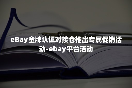 eBay金牌认证对接仓推出专属促销活动-ebay平台活动