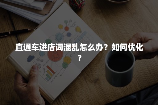 直通车进店词混乱怎么办？如何优化？