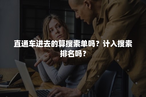 直通车进去的算搜索单吗？计入搜索排名吗？