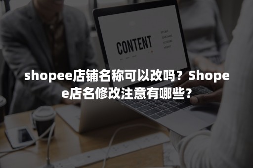 shopee店铺名称可以改吗？Shopee店名修改注意有哪些？