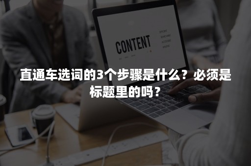 直通车选词的3个步骤是什么？必须是标题里的吗？