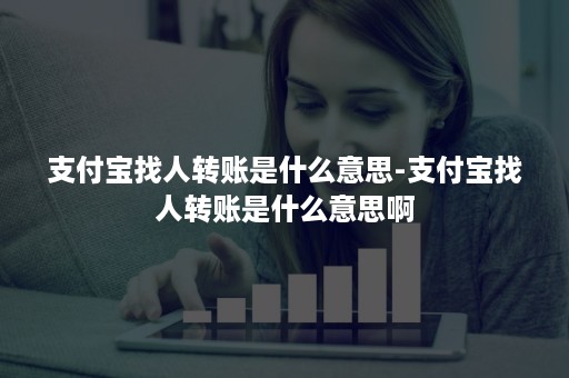 支付宝找人转账是什么意思-支付宝找人转账是什么意思啊