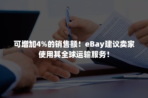 可增加4%的销售额！eBay建议卖家使用其全球运输服务！