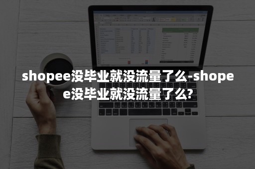 shopee没毕业就没流量了么-shopee没毕业就没流量了么?