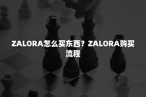 ZALORA怎么买东西？ZALORA购买流程