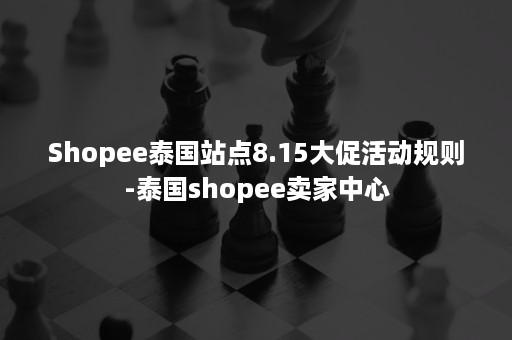 Shopee泰国站点8.15大促活动规则-泰国shopee卖家中心