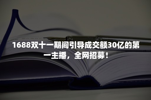 1688双十一期间引导成交额30亿的第一主播，全网招募！