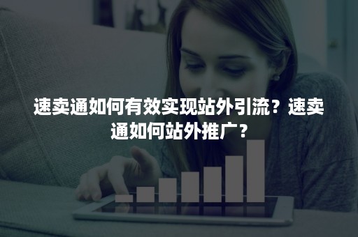 速卖通如何有效实现站外引流？速卖通如何站外推广？