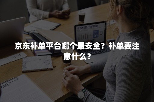 京东补单平台哪个最安全？补单要注意什么？