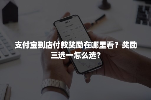 支付宝到店付款奖励在哪里看？奖励三选一怎么选？