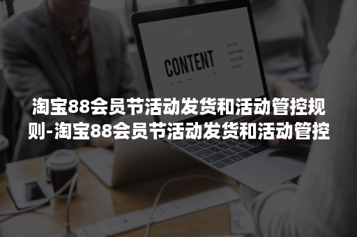 淘宝88会员节活动发货和活动管控规则-淘宝88会员节活动发货和活动管控规则是什么