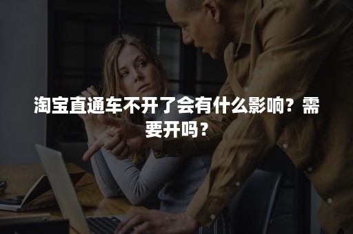 淘宝直通车不开了会有什么影响？需要开吗？