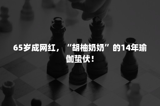 65岁成网红，“胡柚奶奶”的14年瑜伽蛰伏！