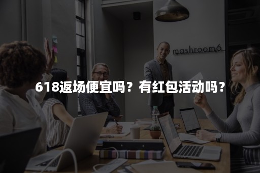 618返场便宜吗？有红包活动吗？