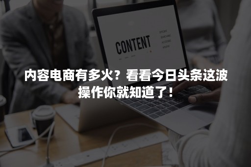 内容电商有多火？看看今日头条这波操作你就知道了！