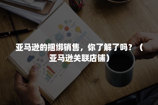 亚马逊的捆绑销售，你了解了吗？（亚马逊关联店铺）