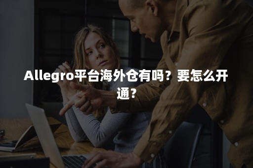 Allegro平台海外仓有吗？要怎么开通？