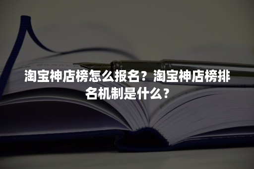 淘宝神店榜怎么报名？淘宝神店榜排名机制是什么？