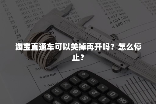 淘宝直通车可以关掉再开吗？怎么停止？