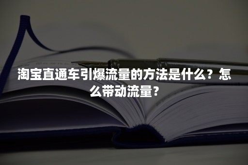 淘宝直通车引爆流量的方法是什么？怎么带动流量？