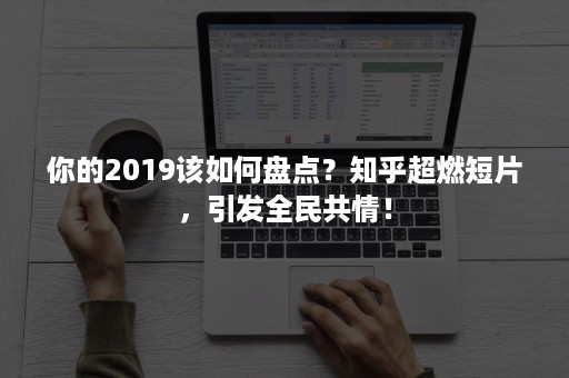 你的2019该如何盘点？知乎超燃短片，引发全民共情！