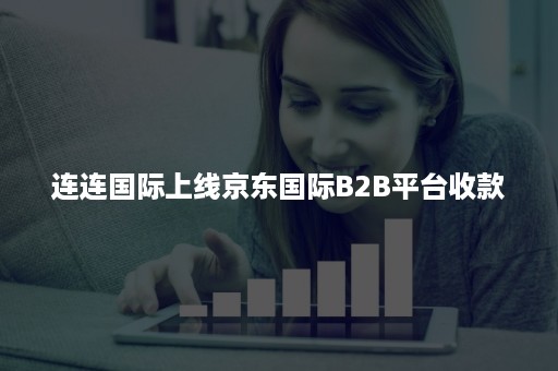 连连国际上线京东国际B2B平台收款