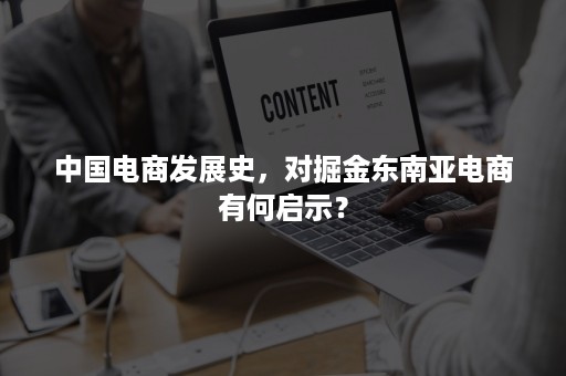 中国电商发展史，对掘金东南亚电商有何启示？