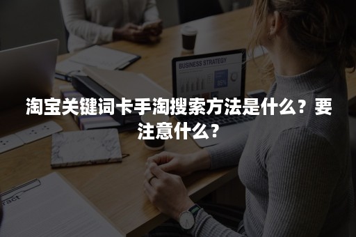 淘宝关键词卡手淘搜索方法是什么？要注意什么？