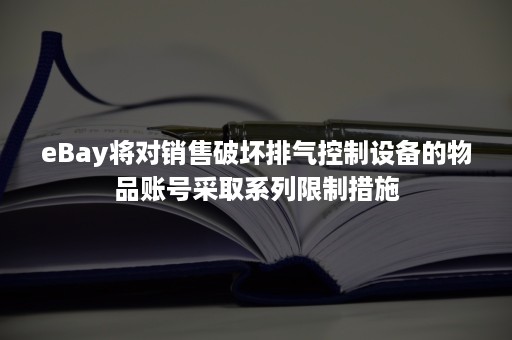 eBay将对销售破坏排气控制设备的物品账号采取系列限制措施