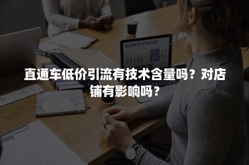 直通车低价引流有技术含量吗？对店铺有影响吗？