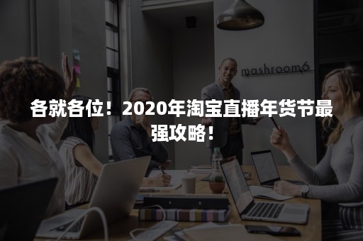 各就各位！2020年淘宝直播年货节最强攻略！