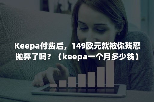 Keepa付费后，149欧元就被你残忍抛弃了吗？（keepa一个月多少钱）